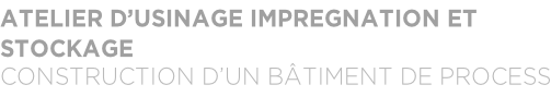 ATELIER D’USINAGE IMPREGNATION ET  STOCKAGE CONSTRUCTION D’UN BÂTIMENT DE PROCESS