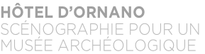 HÔTEL D’ORNANO SCÉNOGRAPHIE POUR UN  MUSÉE ARCHÉOLOGIQUE